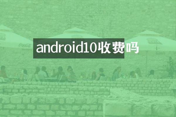 android10收费吗