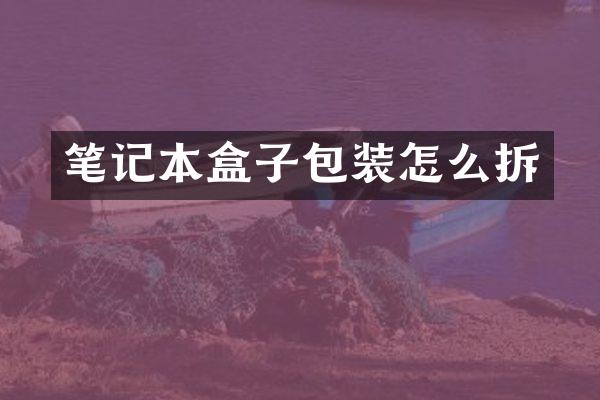 笔记本盒子包装怎么拆