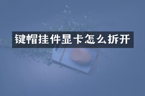 键帽挂件显卡怎么拆开