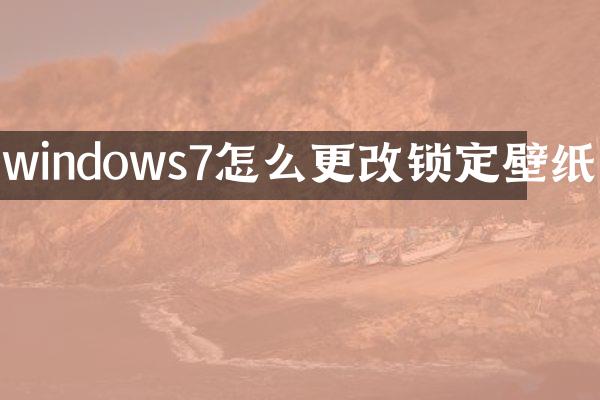 windows7怎么更改锁定壁纸