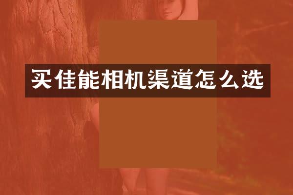 买佳能相机渠道怎么选