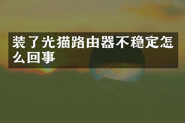 装了光猫路由器不稳定怎么回事