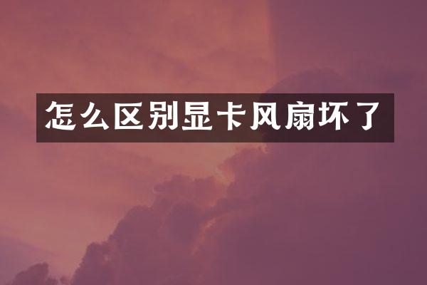 怎么区别显卡风扇坏了