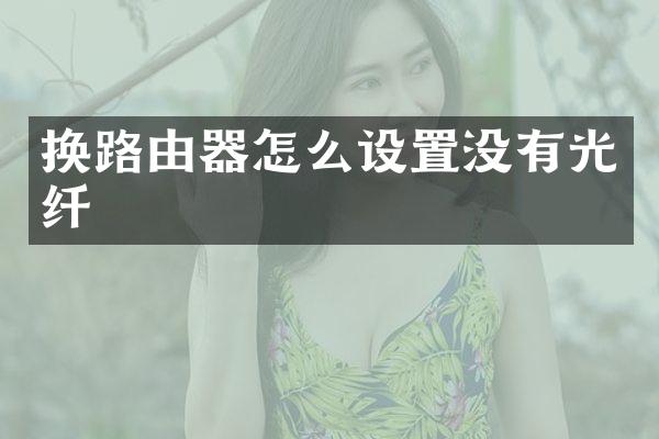 换路由器怎么设置没有光纤