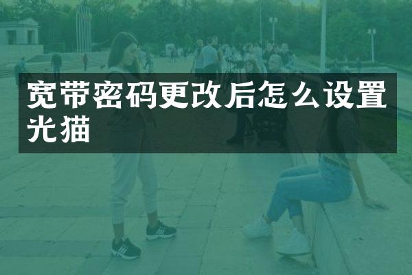 宽带密码更改后怎么设置光猫