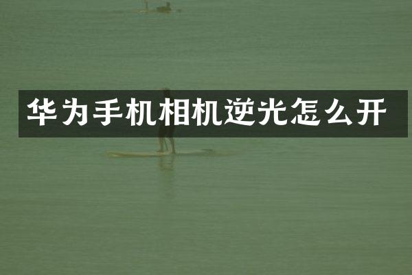 华为手机相机逆光怎么开