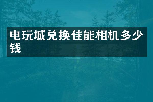 电玩城兑换佳能相机多少钱