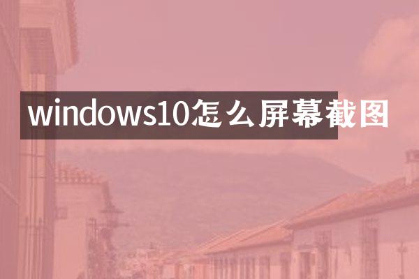 windows10怎么屏幕截图
