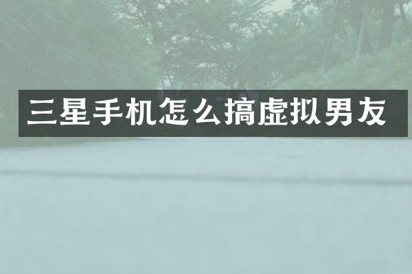 三星手机怎么搞虚拟男友