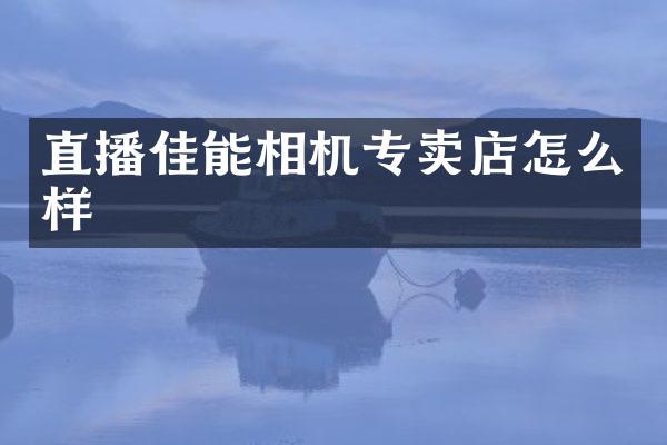 直播佳能相机专卖店怎么样
