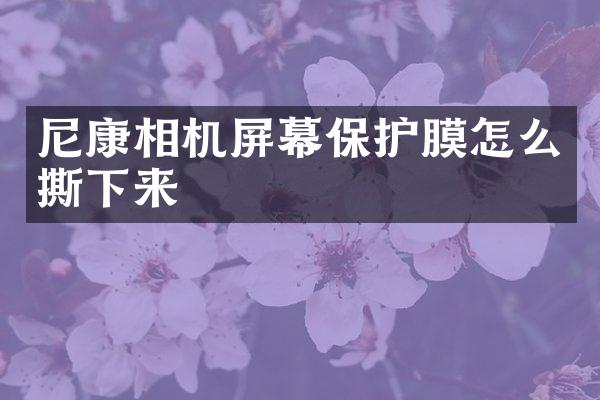 尼康相机屏幕保护膜怎么撕下来
