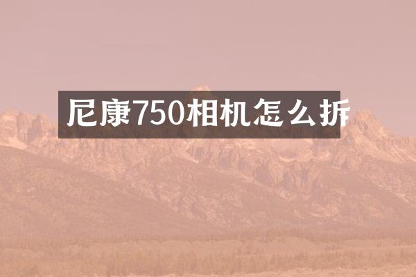 尼康750相机怎么拆