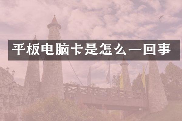 平板电脑卡是怎么一回事