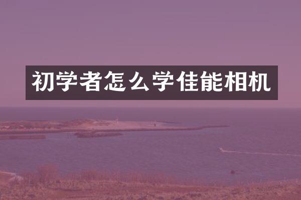 初学者怎么学佳能相机