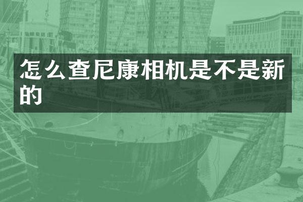 怎么查尼康相机是不是新的