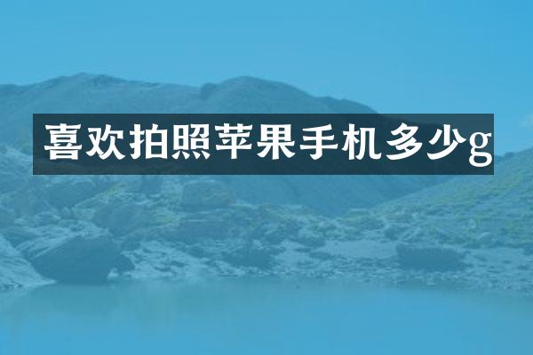 喜欢拍照苹果手机多少g