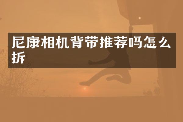 尼康相机背带推荐吗怎么拆