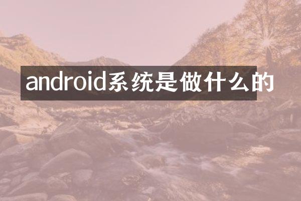android系统是做什么的