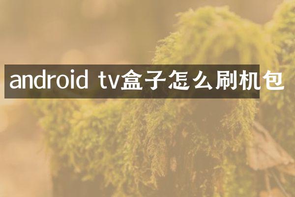 android tv盒子怎么刷机包