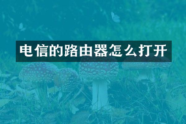 电信的路由器怎么打开