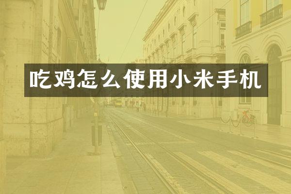 吃鸡怎么使用小米手机