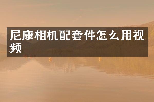 尼康相机配套件怎么用视频
