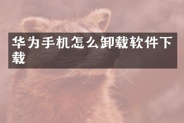 华为手机怎么卸载软件下载