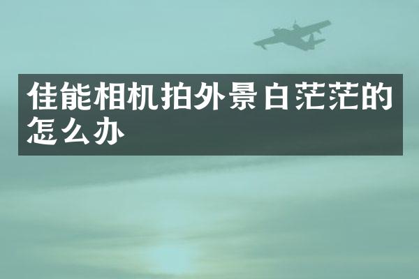 佳能相机拍外景白茫茫的怎么办