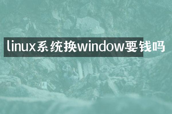 linux系统换window要钱吗