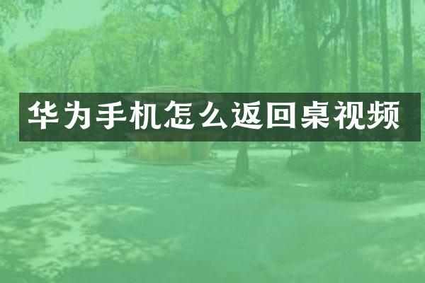 华为手机怎么返回桌视频