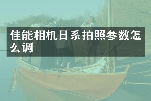 佳能相机日系拍照参数怎么调