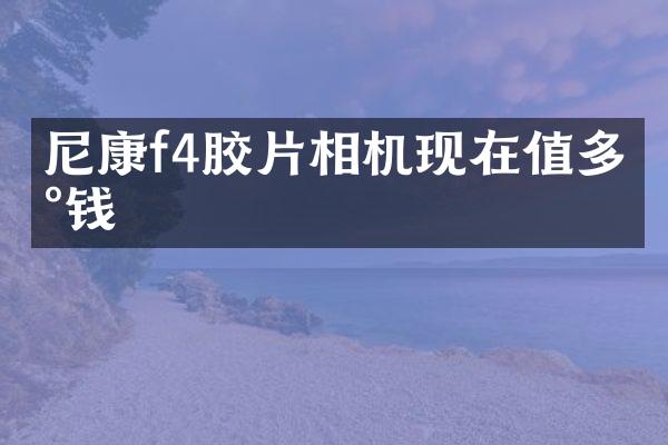 尼康f4胶片相机现在值多少钱