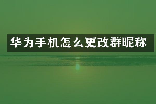 华为手机怎么更改群昵称