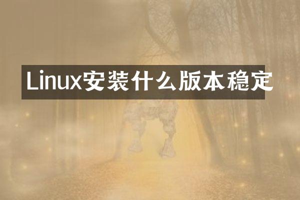 Linux安装什么版本稳定