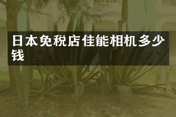 日本免税店佳能相机多少钱