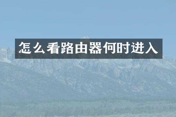 怎么看路由器何时进入