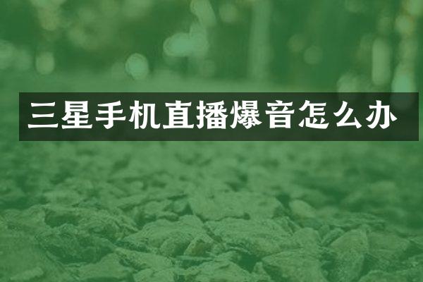 三星手机直播爆音怎么办