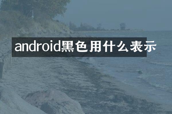 android黑色用什么表示