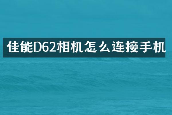 佳能D62相机怎么连接手机
