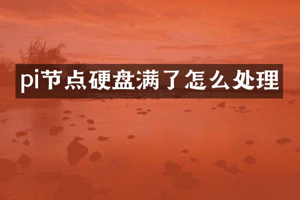 pi节点硬盘满了怎么处理
