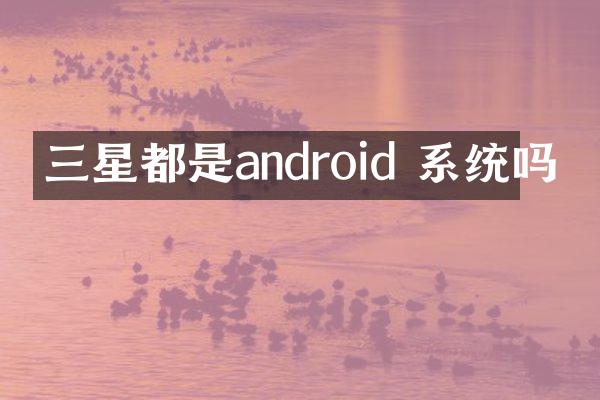 三星都是android 系统吗
