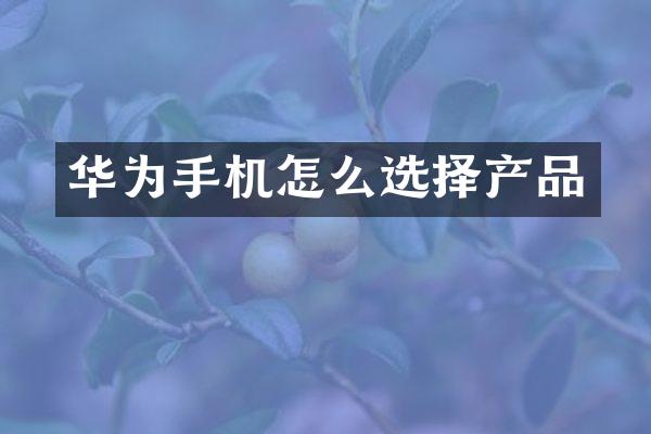 华为手机怎么选择产品