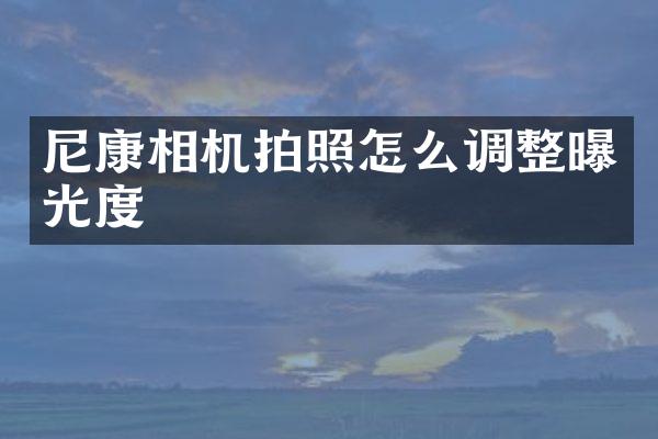 尼康相机拍照怎么调整曝光度