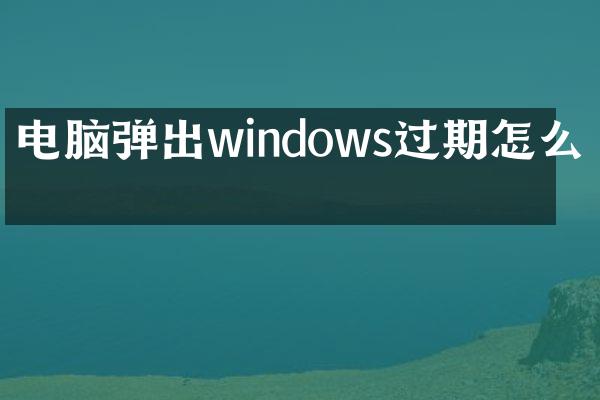 电脑弹出windows过期怎么办