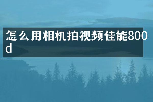 怎么用相机拍视频佳能800d