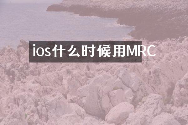 ios什么时候用MRC