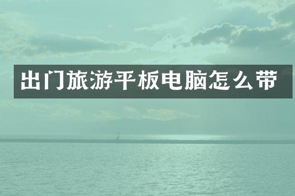 出门旅游平板电脑怎么带