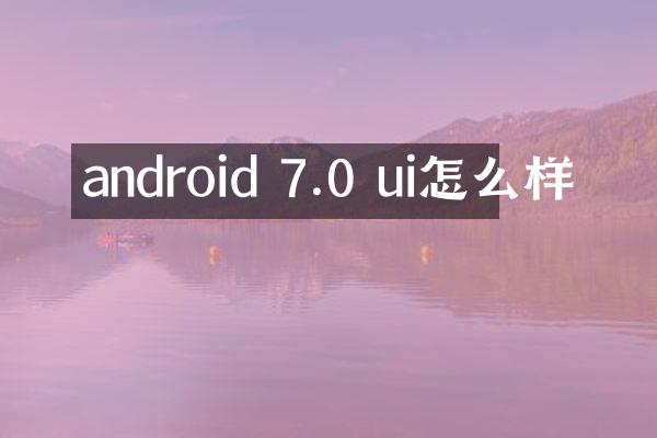 android 7.0 ui怎么样
