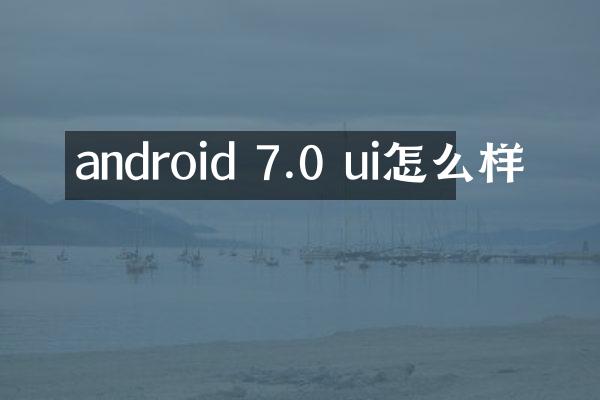 android 7.0 ui怎么样