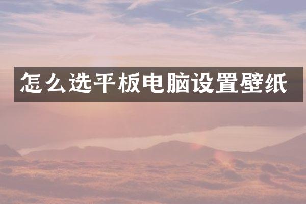 怎么选平板电脑设置壁纸